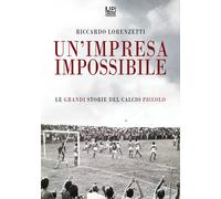 Libri Riccardo Lorenzetti - Un' Impresa Impossibile. Le Grandi Storie Di Un Calc