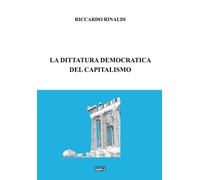 La dittatura democratica del capitalismo - Rinaldi Riccardo