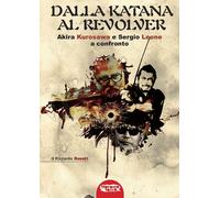 Libri Riccardo Rosati - Dalla Katana Al Revolver. Akira Kurosawa E Sergio Leone