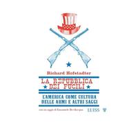LA REPUBBLICA DEI FUCILI L'AMERICA COME CULTURA DELLE ARMI E ALTRI SAGGI -
