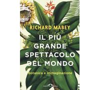 Libri Richard Mabey - Il Piu Grande Spettacolo Del Mondo. Botanica E Immaginazio