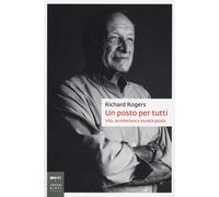 Libri Richard Rogers - Un Posto Per Tutti. Vita, Architettura E Societa Giusta