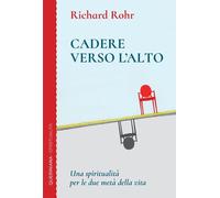 Libri Richard Rohr - Cadere Verso L'alto. Una Spiritualita Per Le Due Meta Della