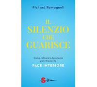 Libri Richard Romagnoli - Il Silenzio Che Guarisce. Come Calmare La Tua Mente Pe