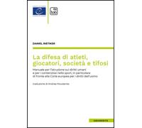 La difesa di atleti, giocatori, società e tifosi. Manuale per l'istruzione sui diritti umani e per i contenziosi nello sport, in particolare di fronte alla Corte europea per i diritti dell'uomo