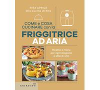 Come e cosa cucinare con la friggitrice ad aria. Ricette e menu per ogni stagione e stile di vita