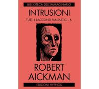 Libri Robert Aickman - Intrusioni. Tutti I Racconti Fantastici. Vol. 6