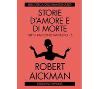 Storie d'amore e di morte. Tutti i racconti fantastici. Vol. 5 - Aickman Robert