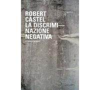 Libri Robert Castel - La Discriminazione Negativa. Cittadini O Indigeni?