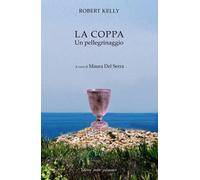 Libri Robert Kelly - La coppa. Un pellegrinaggio - 2023