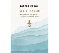 Libri Robert Peroni - I Sette Tramonti. Nel Respiro Dei Ghiacci L'eco Di Un Nuov