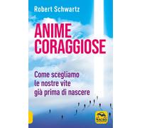 Libri Robert Schwartz - Anime Coraggiose. Come Scegliamo Le Nostre Vite Gia Prim