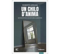 Libri Roberto Arduini - Un Chilo D'anima. Metamorfosi Di Un Disturbo Alimentare