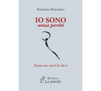 Libri Roberto Boldrini - Io Sono Senza Perche. Essere Uno Con Cio Che E