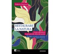 RESTAURARE LA NATURA. COME AFFRONTARE LA PIU' GRANDE SFIDA DEL SECOLO -
