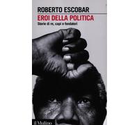 Libri Roberto Escobar - Eroi Della Politica. Storie Di Re, Capi E Fondatori
