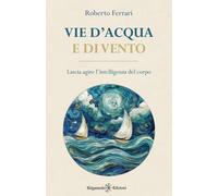Libri Roberto Ferrari - Vie D'acqua E Di Vento. Lascia Agire L'intelligenza Del