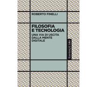 Filosofia e tecnologia. Una via di uscita dalla mente digitale - Finelli Roberto