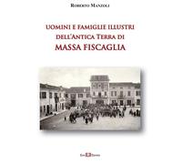 Uomini e famiglie illustri dell'antica Terra di Massa Fiscaglia. Ediz. illustrata