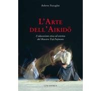 Libri Roberto Travaglini - L' Arte Dell'aikido. L'educazione Etica Ed Estetica D