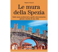 Libri Roberto Venturini - Le Mura Della Spezia. Dalle Mura Medioevali A Quelle O
