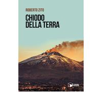 Libri Roberto Zito - Chiodo della terra - 2022 (Voci)