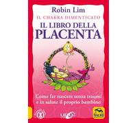 Libri Robin Lim - Il Libro Della Placenta. Il Chakra Dimenticato. Come Far Nasce