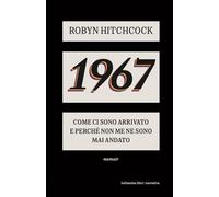 Libri Robyn Hitchcock - 1967. Come Ci Sono Arrivato E Perche Non Me Ne Sono Piu