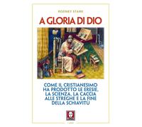 Libri Rodney Stark - A Gloria Di Dio. Come Il Cristianesimo Ha Prodotto Le Eresi
