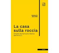 Libri Rodolfo Zecchini - La Casa Sulla Roccia. Omelie Domenicali E Festive Dell'