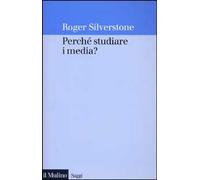 Libri Roger Silverstone - Perche Studiare I Media?