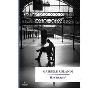 Libri Rolandi Gabriele - Il Re Dei Pesci