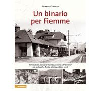 Un binario per Fiemme. Cenni storici, episodi e vicende paesane sul «trenino» più conteso fra Trento e Bolzano (1891-1963)