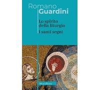 Libri Romano Guardini - Lo Spirito Della Liturgia. I Santi Segni. Nuova Ediz.