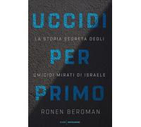 Uccidi per primo. La storia segreta degli omicidi mirati di Israele - Berg...