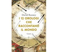 Libri Rooney David - I 12 Orologi Che Raccontano Il Mondo