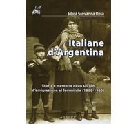 Libri Rosa Silvia G. - Italiane D'argentina. Storie E Memorie Di Un Secolo D'emi