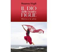 Libri Rosanna Virgili - Il Dio Delle Nostre Figlie. Maria E Le Altre