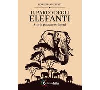 Libri Rosaura Galbiati - Il Parco Degli Elefanti: Storie Passate E Ritorni