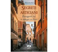 Libri Rosi Alessandro - Segreti Artigiani. Passeggiate Tra Le Botteghe Di Roma-M