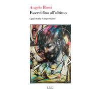Libri Rossi Angelo - Esserci Fino All'ultimo. Ogni Storia E' Importante