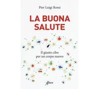 Libri Rossi Pier Luigi - La Buona Salute. Il Giusto Cibo Per Un Corpo Nuovo
