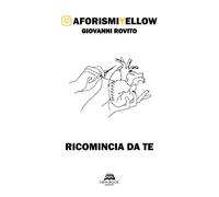 Rovito Giovanni - Ricomincia Da Te. Aforismiyellow