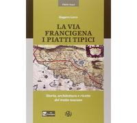 Libri Ruggero Larco - La Via Francigena. I Piatti Tipici. Storia, Architettura E
