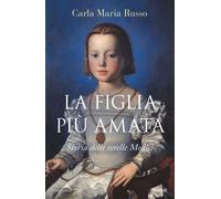 Libri Russo Carla Maria - La Figlia Piu Amata. Storia Delle Sorelle Medici