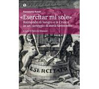 Libri Rutoli Fiammetta - Esercitar Mi Sole. Raimondo Di Sangro E La Crusca In Un