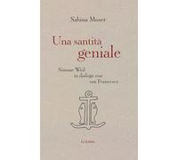 Una santità geniale. Simone Weil in dialogo con san Francesco - Moser Sabina