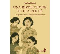 Libri Sacha Rosel - Una Rivoluzione Tutta Per Se. Cinque Scrittrici Nella Cina M