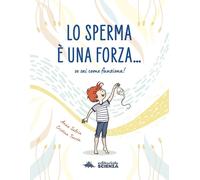 Libri Salvia Anna - Lo Sperma E Una Forza. Se Sai Come Funziona