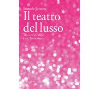 Libri Samuele Briatore - Il Teatro Del Lusso. Tra Storie, Sfide E Performance